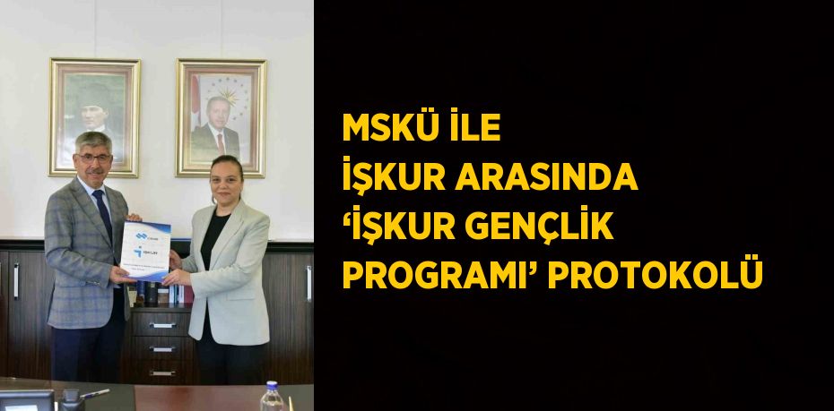 MSKÜ İLE İŞKUR ARASINDA ‘İŞKUR GENÇLİK PROGRAMI’ PROTOKOLÜ