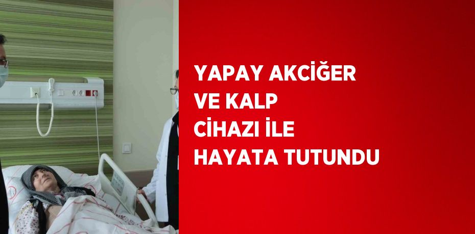 YAPAY AKCİĞER VE KALP CİHAZI İLE HAYATA TUTUNDU