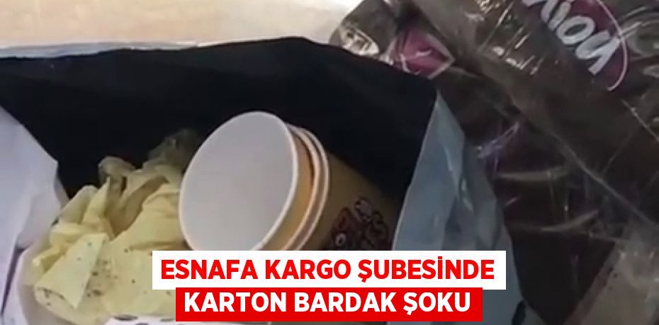 Esnafa kargo şubesinde karton bardak şoku