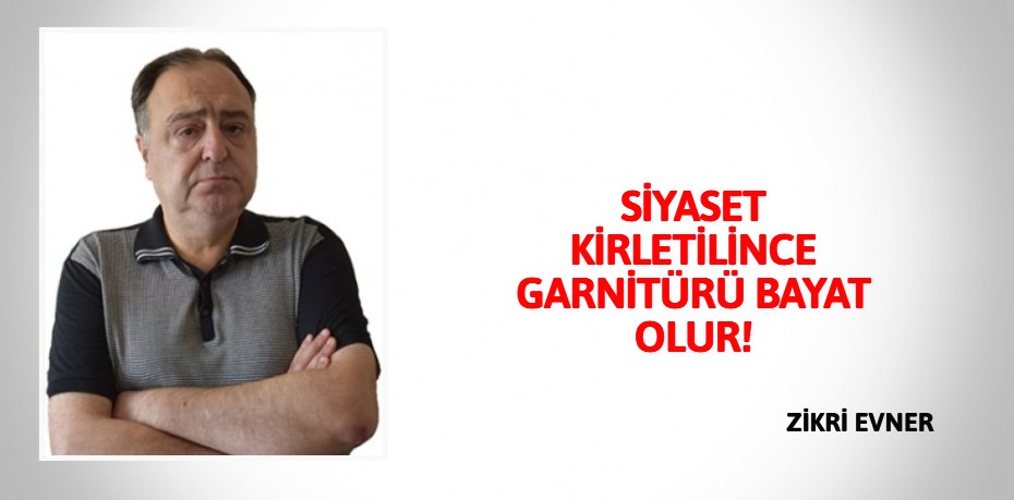 SİYASET KİRLETİLİNCE  GARNİTÜRÜ BAYAT OLUR!