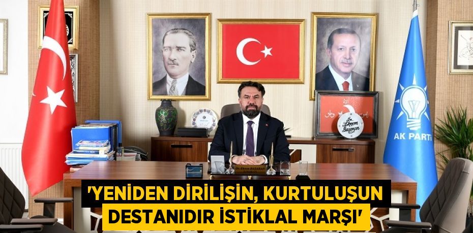 “YENİDEN DİRİLİŞİN, KURTULUŞUN DESTANIDIR İSTİKLAL MARŞI”