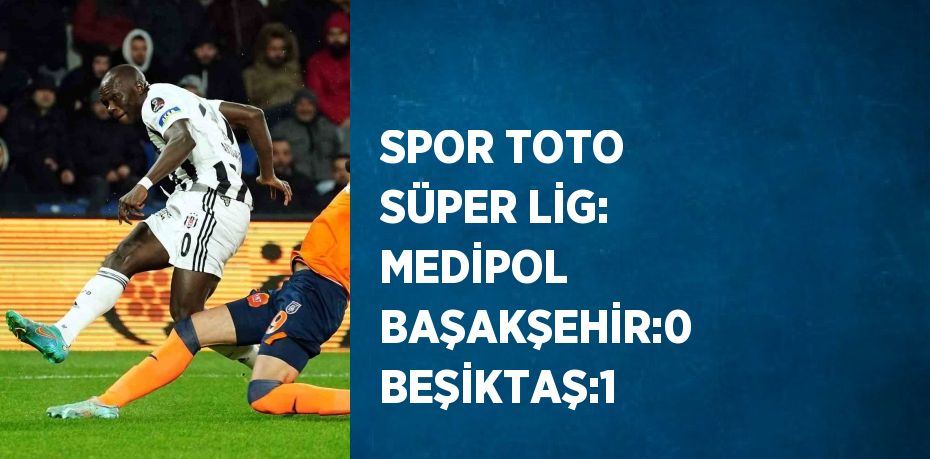 SPOR TOTO SÜPER LİG: MEDİPOL BAŞAKŞEHİR:0 BEŞİKTAŞ:1