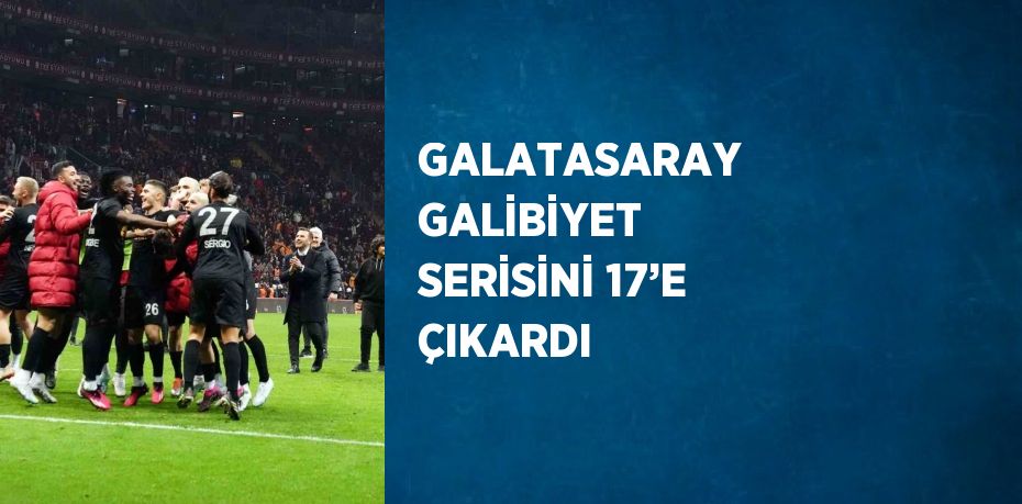 GALATASARAY GALİBİYET SERİSİNİ 17’E ÇIKARDI