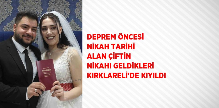 DEPREM ÖNCESİ NİKAH TARİHİ ALAN ÇİFTİN NİKAHI GELDİKLERİ KIRKLARELİ’DE KIYILDI