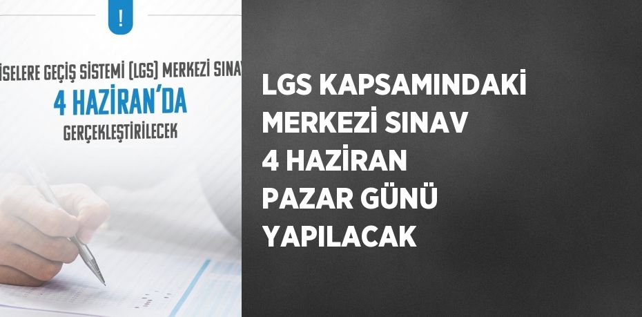 LGS KAPSAMINDAKİ MERKEZİ SINAV 4 HAZİRAN PAZAR GÜNÜ YAPILACAK