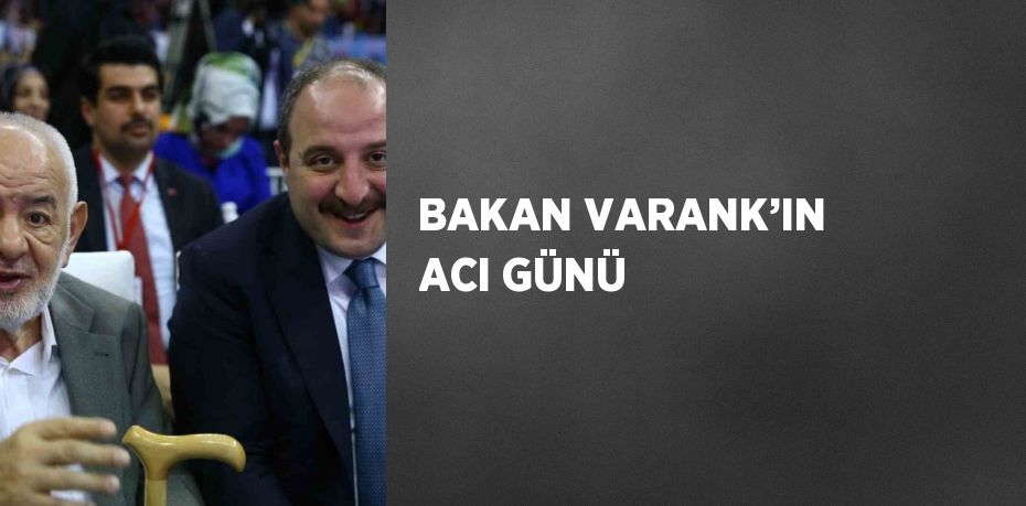 BAKAN VARANK’IN ACI GÜNÜ