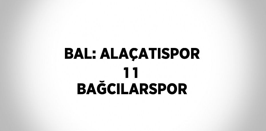 BAL: ALAÇATISPOR 1 1 BAĞCILARSPOR