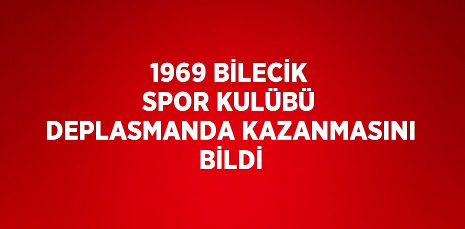 1969 BİLECİK SPOR KULÜBÜ DEPLASMANDA KAZANMASINI BİLDİ