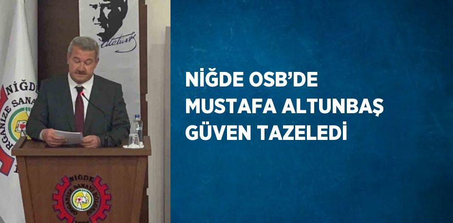 NİĞDE OSB’DE MUSTAFA ALTUNBAŞ GÜVEN TAZELEDİ