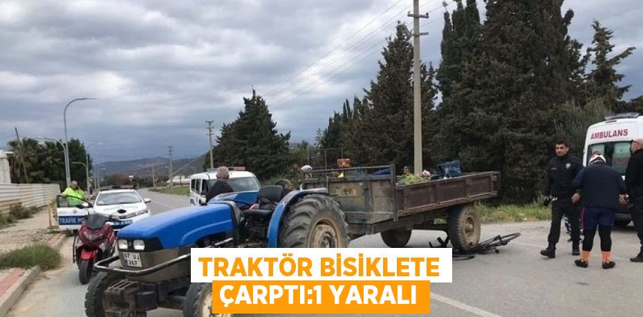 TRAKTÖR BİSİKLETE ÇARPTI:1 YARALI