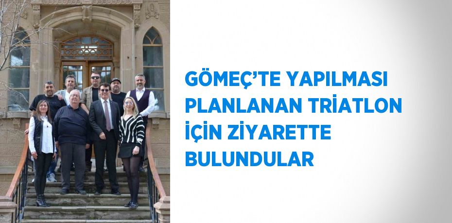 GÖMEÇ’TE YAPILMASI PLANLANAN TRİATLON İÇİN ZİYARETTE BULUNDULAR