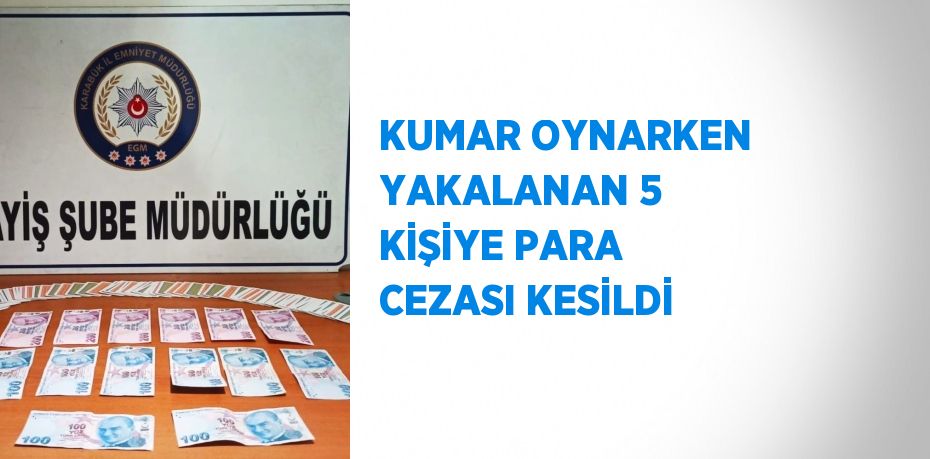 KUMAR OYNARKEN YAKALANAN 5 KİŞİYE PARA CEZASI KESİLDİ