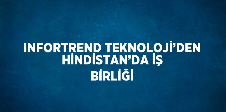 INFORTREND TEKNOLOJİ’DEN HİNDİSTAN’DA İŞ BİRLİĞİ