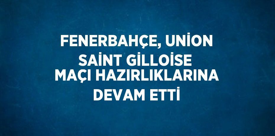 FENERBAHÇE, UNİON SAİNT GİLLOİSE MAÇI HAZIRLIKLARINA DEVAM ETTİ