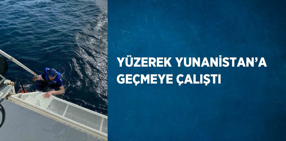 YÜZEREK YUNANİSTAN’A GEÇMEYE ÇALIŞTI