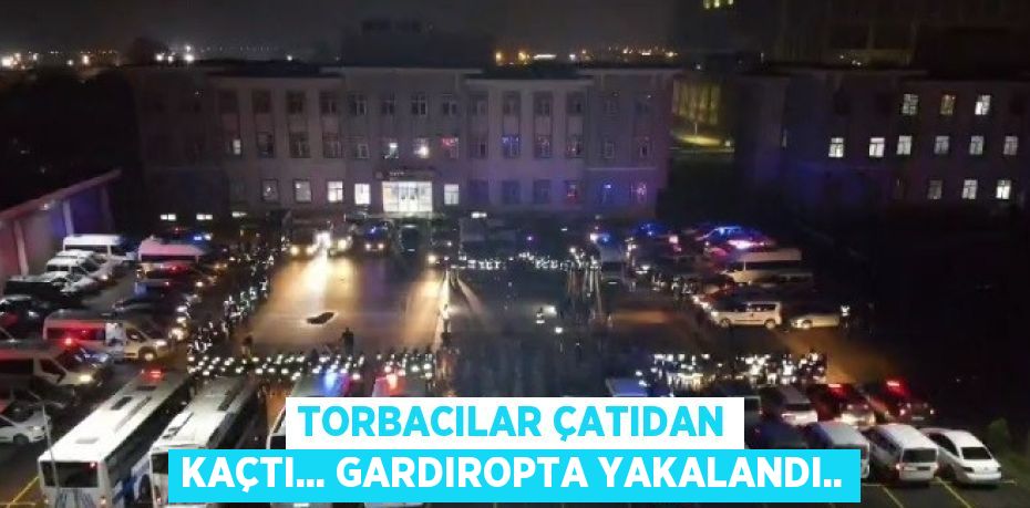 TORBACILAR ÇATIDAN KAÇTI... GARDIROPTA YAKALANDI..