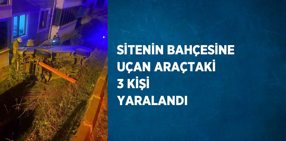 SİTENİN BAHÇESİNE UÇAN ARAÇTAKİ 3 KİŞİ YARALANDI