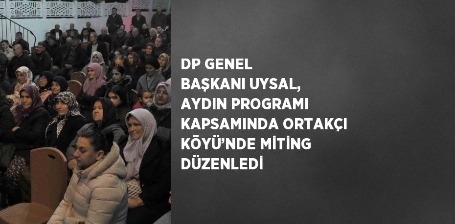 DP GENEL BAŞKANI UYSAL, AYDIN PROGRAMI KAPSAMINDA ORTAKÇI KÖYÜ’NDE MİTİNG DÜZENLEDİ