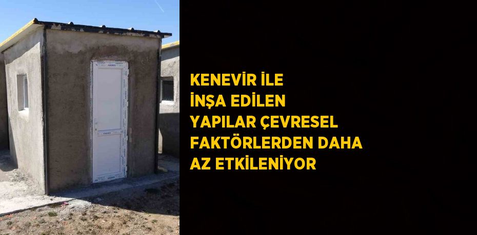 KENEVİR İLE İNŞA EDİLEN YAPILAR ÇEVRESEL FAKTÖRLERDEN DAHA AZ ETKİLENİYOR