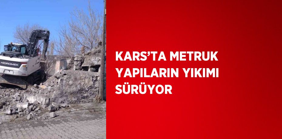 KARS’TA METRUK YAPILARIN YIKIMI SÜRÜYOR