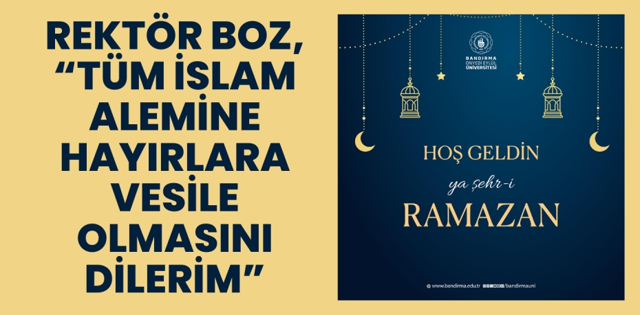 REKTÖR BOZ, “TÜM İSLAM ALEMİNE HAYIRLARA VESİLE OLMASINI DİLERİM”