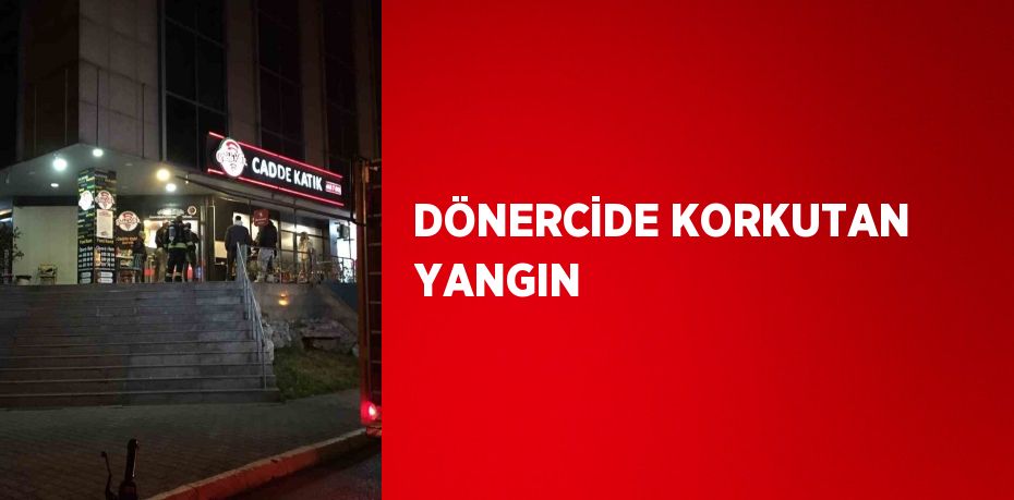 DÖNERCİDE KORKUTAN YANGIN