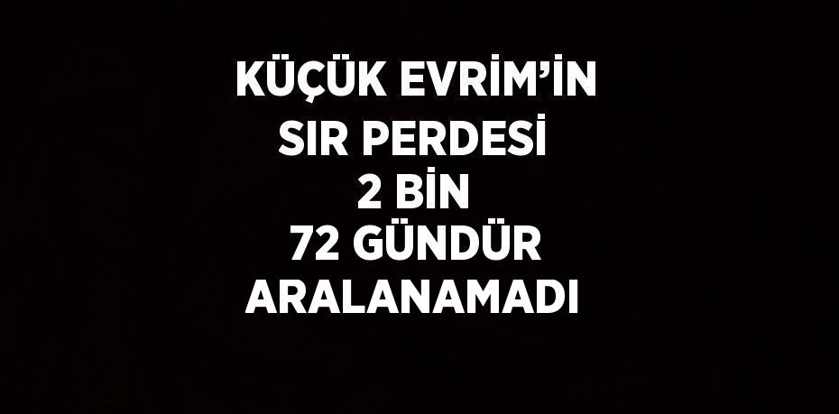 KÜÇÜK EVRİM’İN SIR PERDESİ 2 BİN 72 GÜNDÜR ARALANAMADI