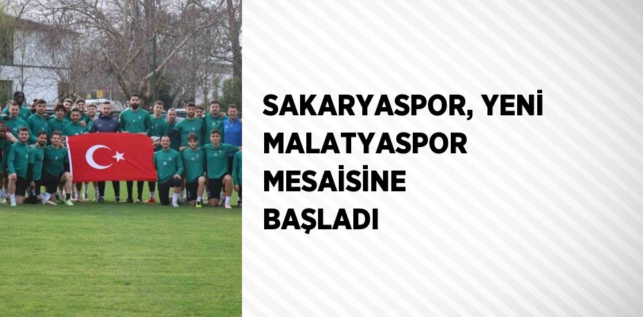 SAKARYASPOR, YENİ MALATYASPOR MESAİSİNE BAŞLADI