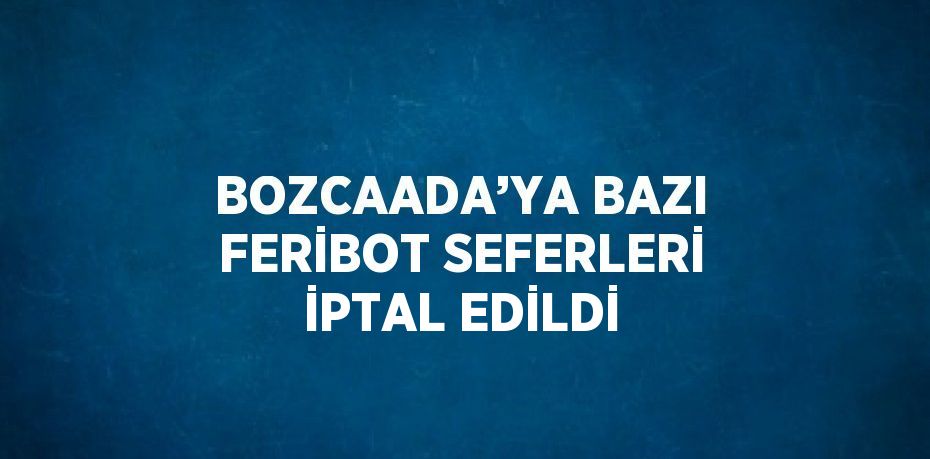 BOZCAADA’YA BAZI FERİBOT SEFERLERİ İPTAL EDİLDİ