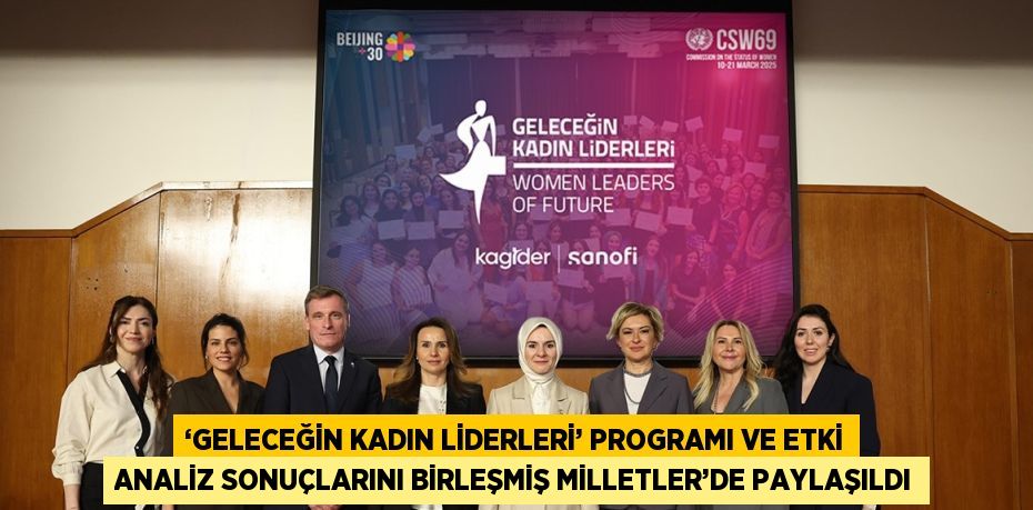 ‘GELECEĞİN KADIN LİDERLERİ’ PROGRAMI VE ETKİ ANALİZ SONUÇLARINI BİRLEŞMİŞ MİLLETLER’DE PAYLAŞILDI