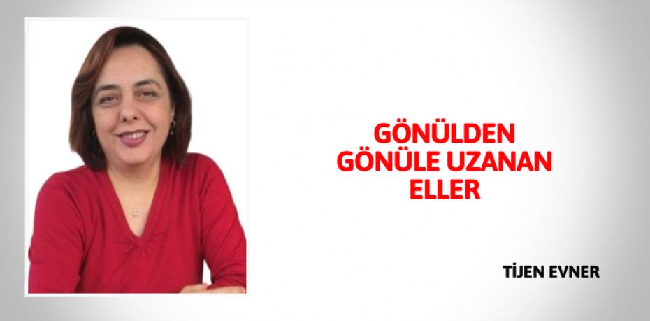 GÖNÜLDEN GÖNÜLE UZANAN ELLER