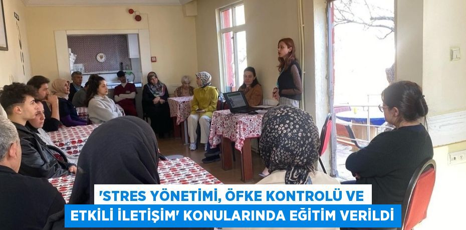 'STRES YÖNETİMİ, ÖFKE KONTROLÜ VE ETKİLİ İLETİŞİM' KONULARINDA EĞİTİM VERİLDİ