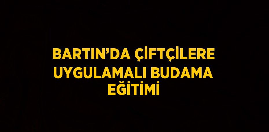 BARTIN’DA ÇİFTÇİLERE UYGULAMALI BUDAMA EĞİTİMİ