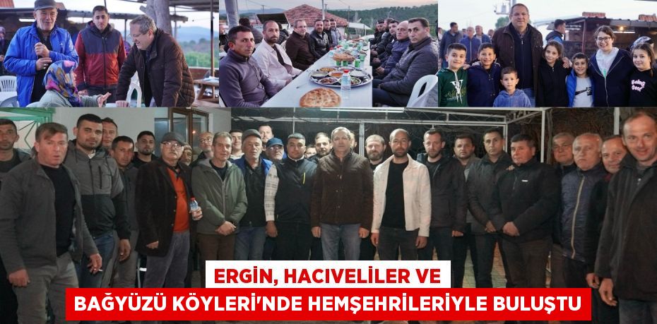 ERGİN, HACIVELİLER VE BAĞYÜZÜ KÖYLERİ’NDE HEMŞEHRİLERİYLE BULUŞTU