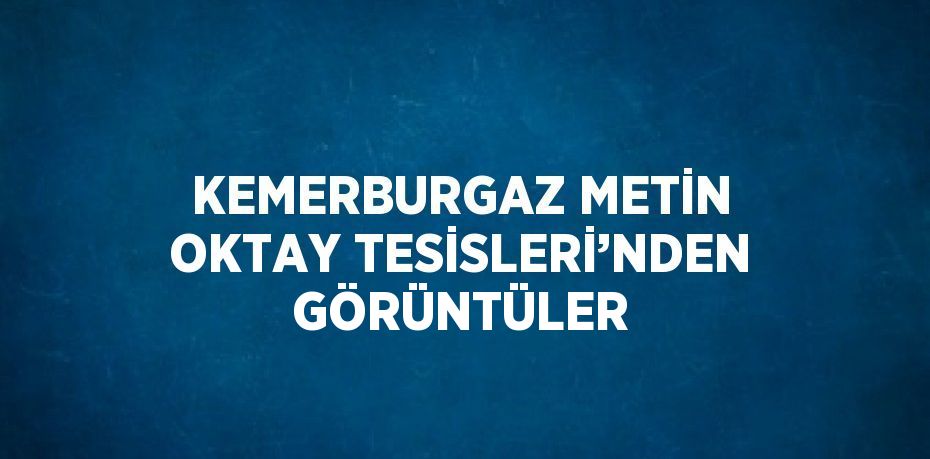 KEMERBURGAZ METİN OKTAY TESİSLERİ’NDEN GÖRÜNTÜLER