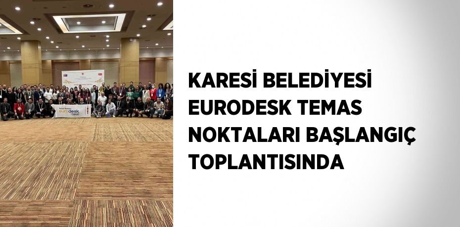 KARESİ BELEDİYESİ EURODESK TEMAS NOKTALARI BAŞLANGIÇ TOPLANTISINDA