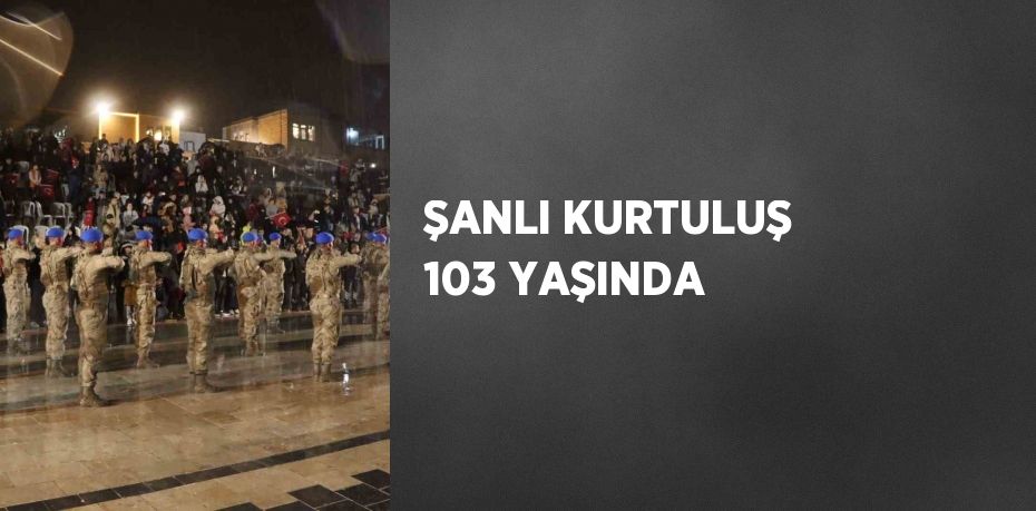 ŞANLI KURTULUŞ 103 YAŞINDA