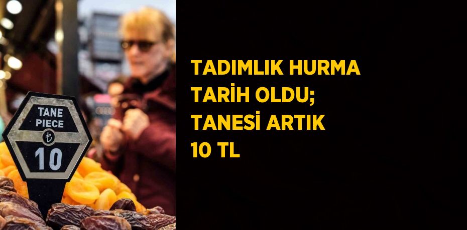 TADIMLIK HURMA TARİH OLDU; TANESİ ARTIK 10 TL