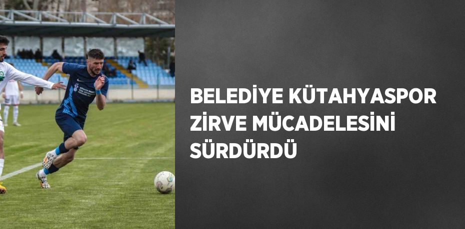 BELEDİYE KÜTAHYASPOR ZİRVE MÜCADELESİNİ SÜRDÜRDÜ