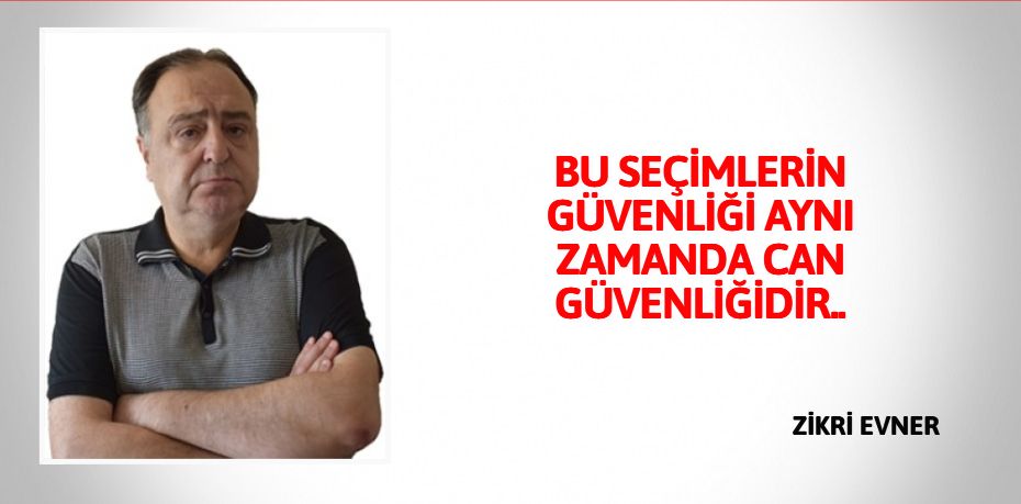 BU SEÇİMLERİN GÜVENLİĞİ AYNI  ZAMANDA CAN GÜVENLİĞİDİR..