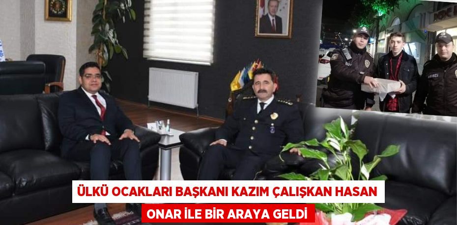 ÜLKÜ OCAKLARI BAŞKANI KAZIM ÇALIŞKAN HASAN ONAR İLE BİR ARAYA GELDİ