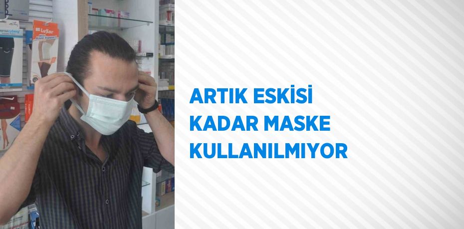 ARTIK ESKİSİ KADAR MASKE KULLANILMIYOR