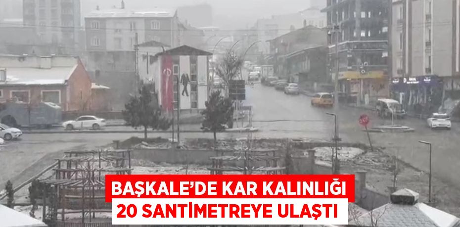 BAŞKALE’DE KAR KALINLIĞI 20 SANTİMETREYE ULAŞTI