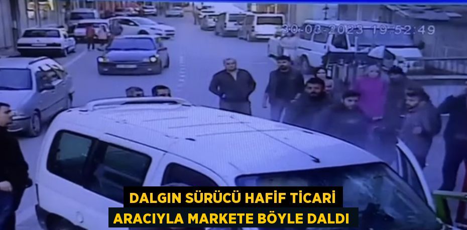 DALGIN SÜRÜCÜ HAFİF TİCARİ ARACIYLA MARKETE BÖYLE DALDI