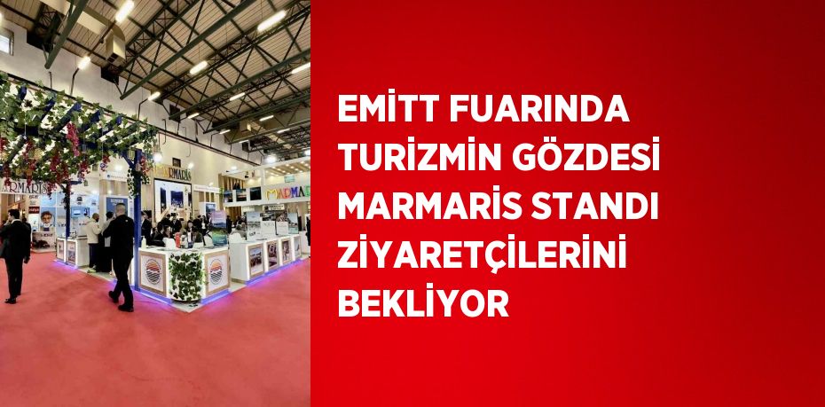 EMİTT FUARINDA TURİZMİN GÖZDESİ MARMARİS STANDI ZİYARETÇİLERİNİ BEKLİYOR