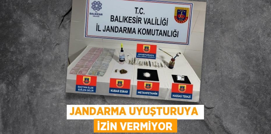 JANDARMA UYUŞTURUYA İZİN VERMİYOR
