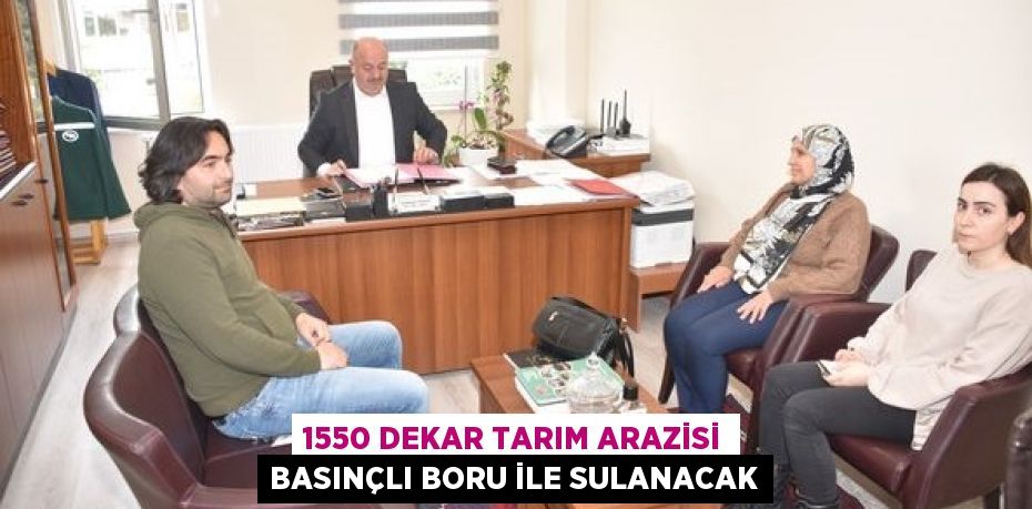 1550 DEKAR TARIM ARAZİSİ BASINÇLI BORU İLE SULANACAK