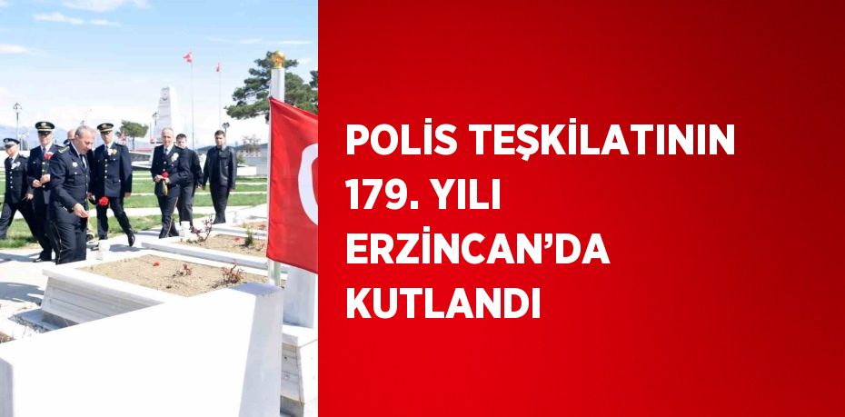 POLİS TEŞKİLATININ 179. YILI ERZİNCAN’DA KUTLANDI