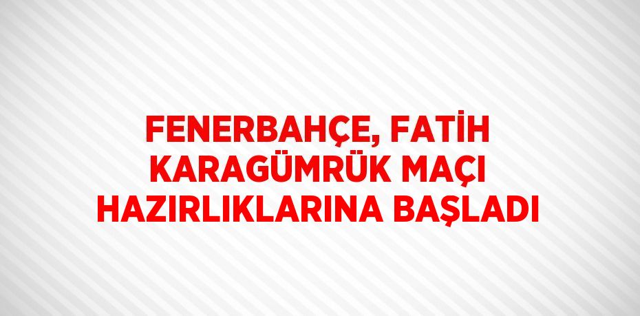 FENERBAHÇE, FATİH KARAGÜMRÜK MAÇI HAZIRLIKLARINA BAŞLADI