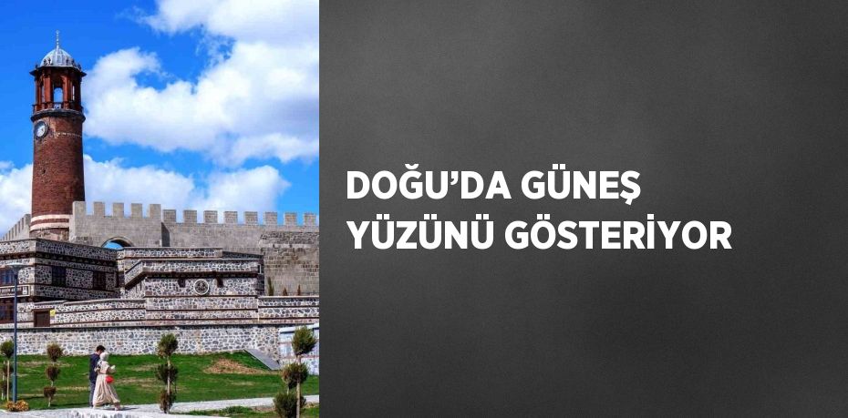 DOĞU’DA GÜNEŞ YÜZÜNÜ GÖSTERİYOR